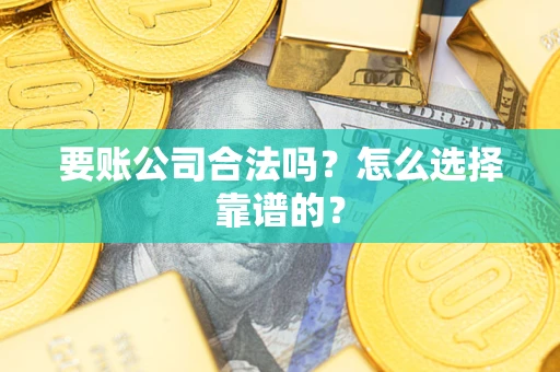 武汉要账公司合法吗？怎么选择靠谱的？
