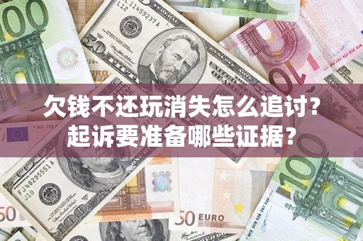 武汉欠钱不还玩消失怎么追讨？起诉要准备哪些证据？