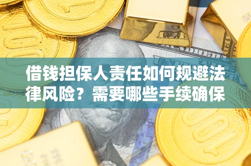 武汉借钱担保人责任如何规避法律风险？需要哪些手续确保安全？