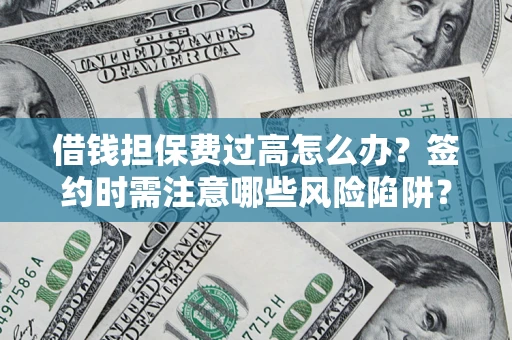 武汉借钱担保费过高怎么办？签约时需注意哪些风险陷阱？