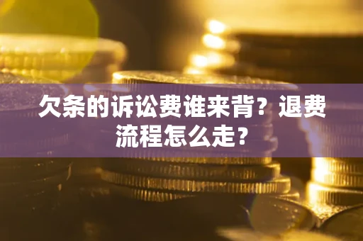 武汉欠条的诉讼费谁来背？退费流程怎么走？