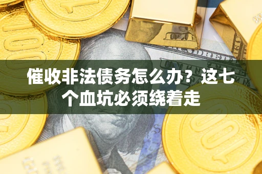 武汉催收非法债务怎么办？这七个血坑必须绕着走