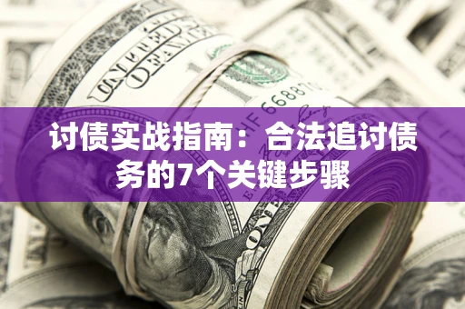 武汉讨债实战指南：合法追讨债务的7个关键步骤