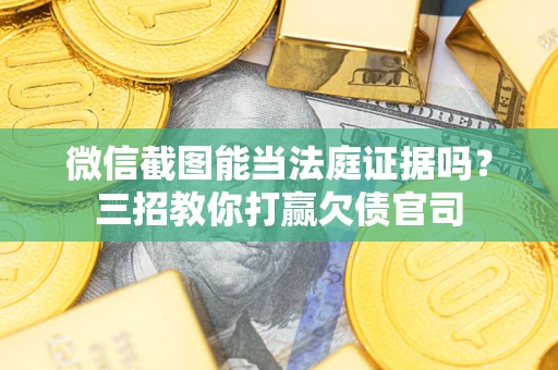 武汉微信截图能当法庭证据吗？三招教你打赢欠债官司