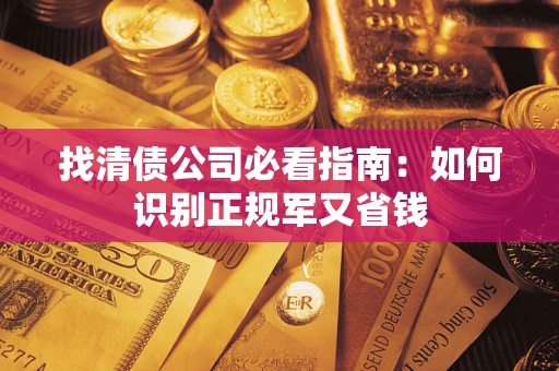武汉找清债公司必看指南：如何识别正规军又省钱