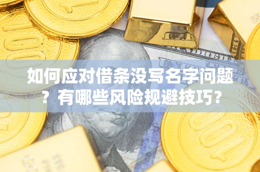 武汉如何应对借条没写名字问题？有哪些风险规避技巧？