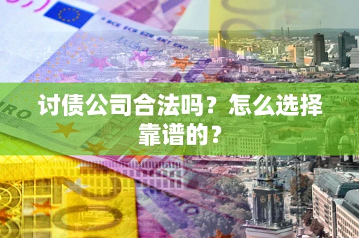 武汉讨债公司合法吗？怎么选择靠谱的？