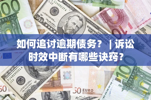 武汉如何追讨逾期债务？ | 诉讼时效中断有哪些诀窍？