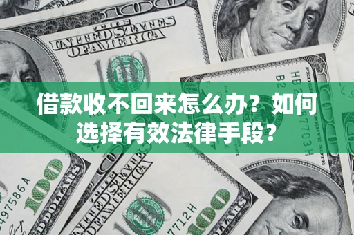 武汉借款收不回来怎么办？如何选择有效法律手段？