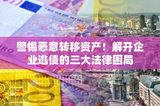 武汉警惕恶意转移资产！解开企业逃债的三大法律困局