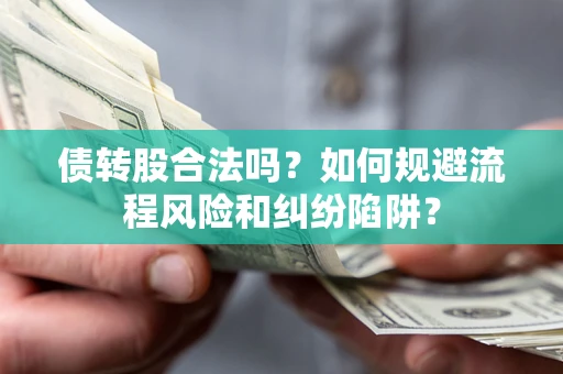 武汉债转股合法吗？如何规避流程风险和纠纷陷阱？