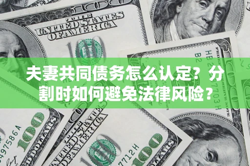 武汉夫妻共同债务怎么认定？分割时如何避免法律风险？
