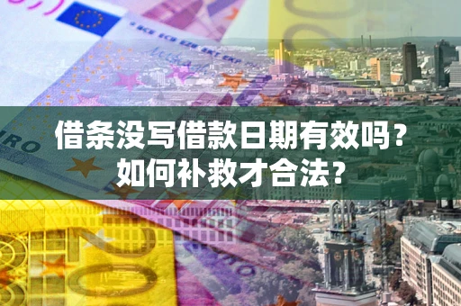 武汉借条没写借款日期有效吗？如何补救才合法？