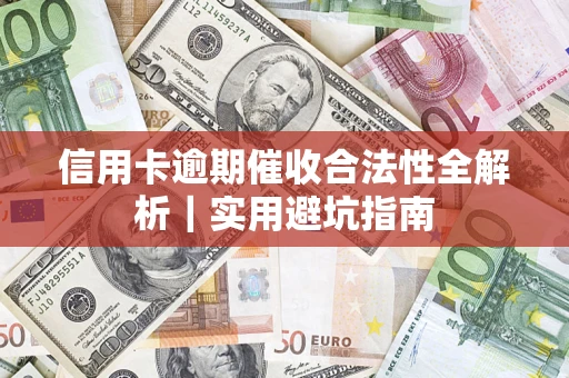 武汉信用卡逾期催收合法性全解析｜实用避坑指南