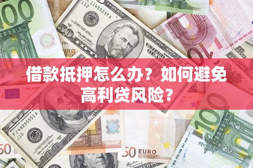 武汉借款抵押怎么办？如何避免高利贷风险？
