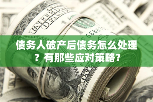 武汉债务人破产后债务怎么处理？有那些应对策略？