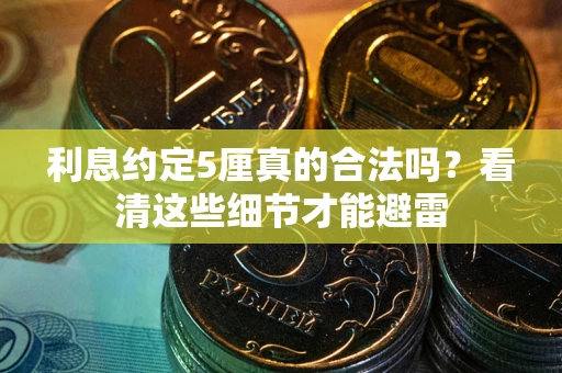 武汉利息约定5厘真的合法吗？看清这些细节才能避雷