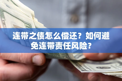 武汉连带之债怎么偿还？如何避免连带责任风险？