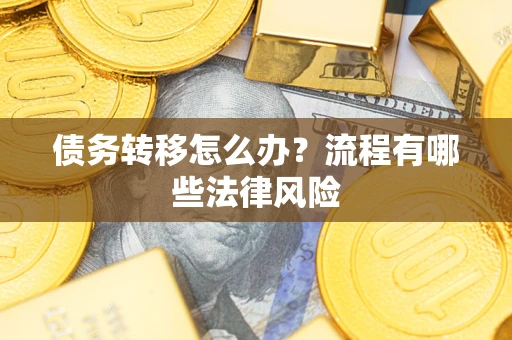 武汉债务转移怎么办？流程有哪些法律风险