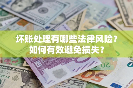 武汉坏账处理有哪些法律风险？如何有效避免损失？